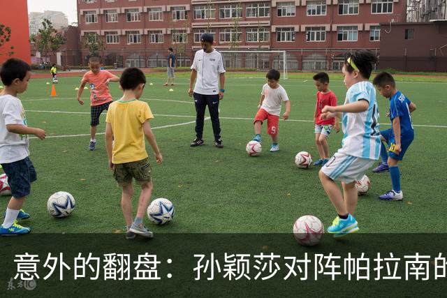 意外的翻盘：孙颖莎对阵帕拉南的比赛背后故事