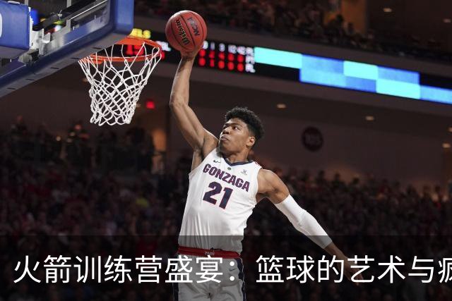 火箭训练营盛宴：篮球的艺术与疯狂