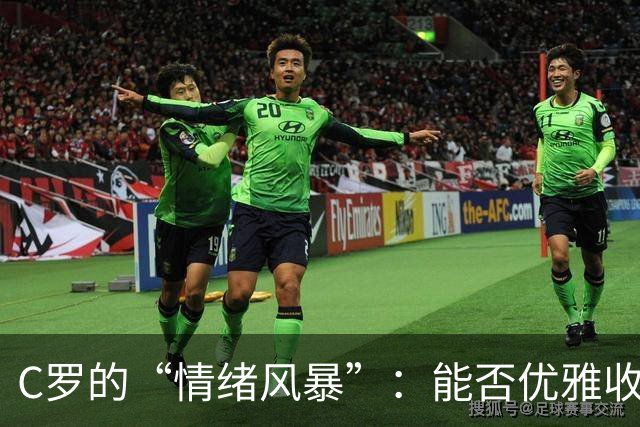 C罗的“情绪风暴”：能否优雅收场？